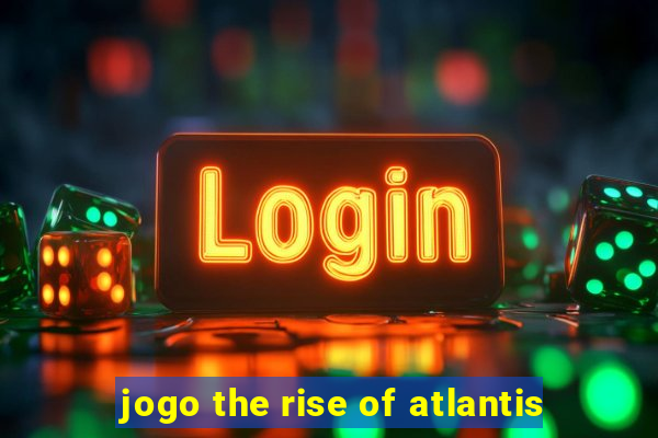 jogo the rise of atlantis